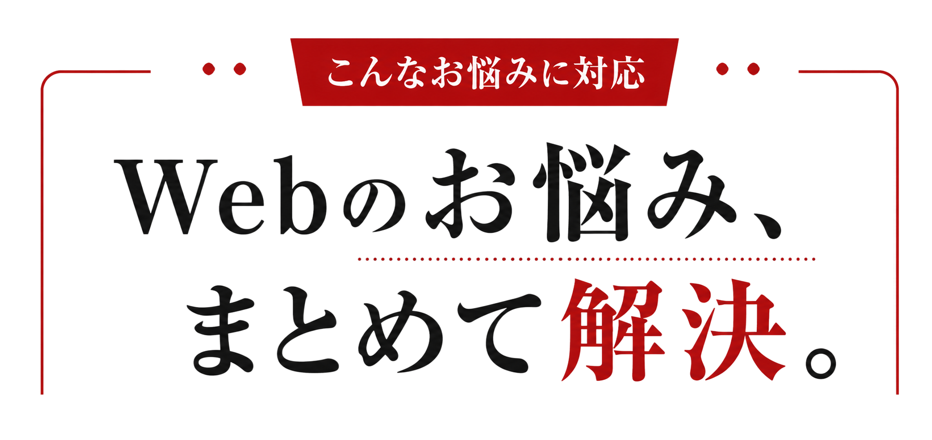 Webのお悩み、まとめて解決。