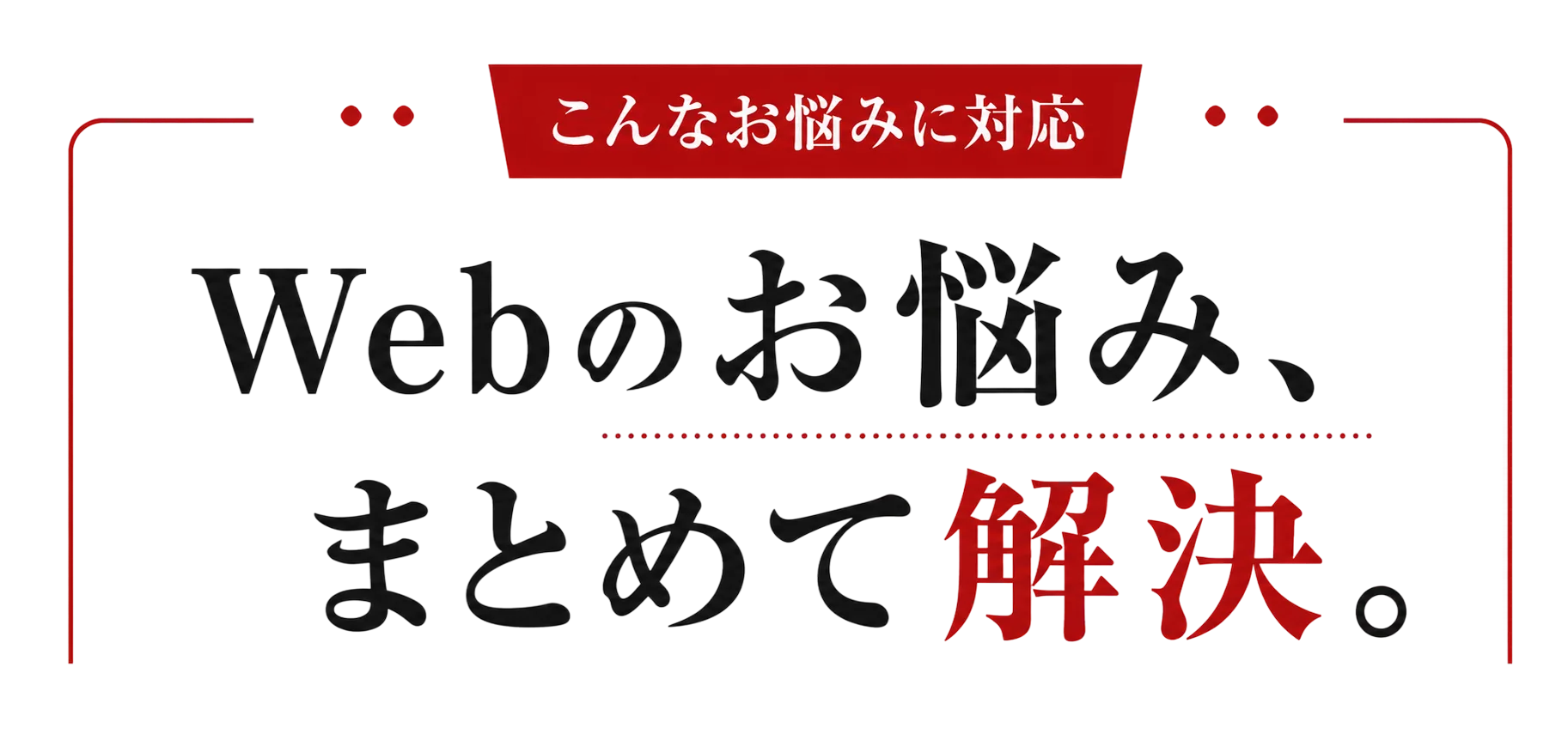 Webのお悩み、まとめて解決。